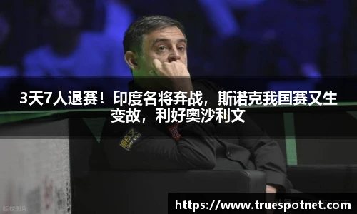 3天7人退赛！印度名将弃战，斯诺克我国赛又生变故，利好奥沙利文