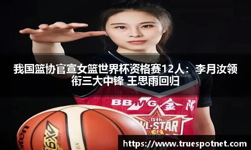 我国篮协官宣女篮世界杯资格赛12人：李月汝领衔三大中锋 王思雨回归